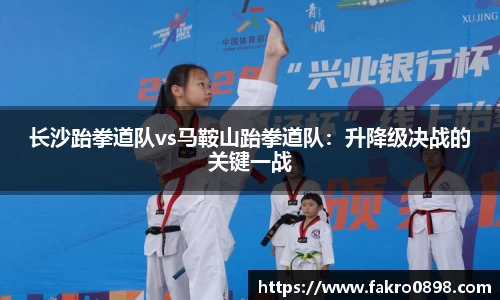长沙跆拳道队vs马鞍山跆拳道队：升降级决战的关键一战