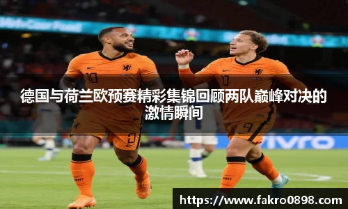 德国与荷兰欧预赛精彩集锦回顾两队巅峰对决的激情瞬间