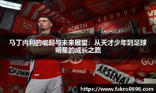 马丁内利的崛起与未来展望：从天才少年到足球明星的成长之路
